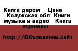 Книги даром  › Цена ­ 50 - Калужская обл. Книги, музыка и видео » Книги, журналы   